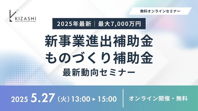 【5/27(火) 13:00～参加費無料】KIZASHI主催「【2025年最新】最大7,000万円支援！新事業進出補助金＆ものづくり補助金の最新動向セミナー」を開催