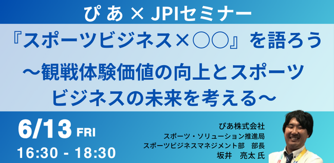 【JPIセミナー】ぴあ（株）「”スポーツビジネス×○○”を語ろう ～観戦体験価値の向上とスポーツビジネスの未来を考える～」6月13日(金)開催