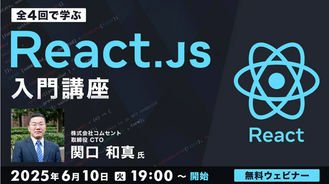 【エンジニア向け】フロント開発のスキルアップに！UI構築に特化したJavaScriptライブラリ”React.js”を学ぼう！6/10（火）～ 無料セミナー「React.js入門講座」（全4回）