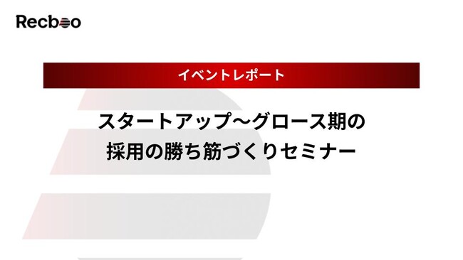 【Recboo】「スタートアップ～グロース期の採用の勝ち筋づくりセミナー」開催のご報告｜イベントレポート公開のお知らせ