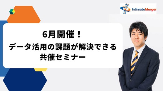 インティメート・マージャー、【6月開催】データ活用の課題が解決できる共催セミナー決定