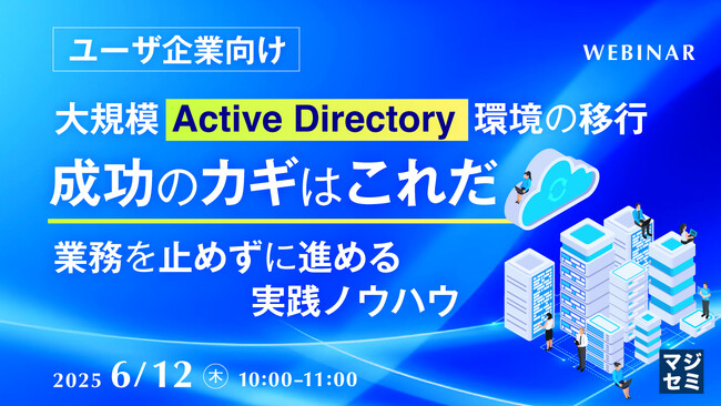 『【ユーザ企業向け】大規模Active Directory環境の移行、成功のカギはこれだ』というテーマのウェビナーを開催