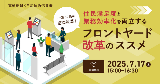 【参加者募集！2025年7月17日(木)開催】電通総研×自治体通信共催「一石二鳥の窓口改革！住民満足度と業務効率化を両立するフロントヤード改革のススメ」を開催します