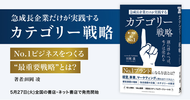 経営、事業、マーケティングで成果に悩むすべての人へ。新たな市場を創造しNo.1ビジネスをつくる戦略書 『急成長企業だけが実践するカテゴリー戦略　』5月27日発売