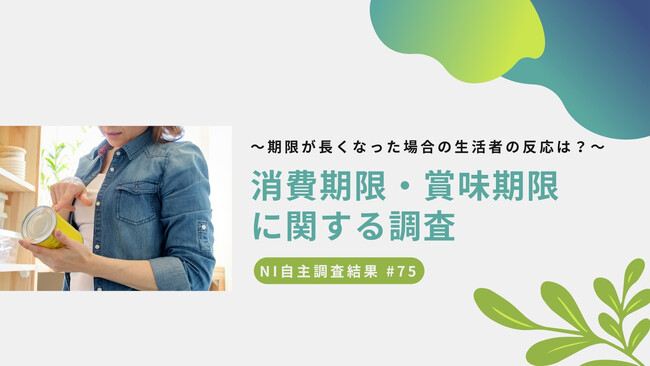食品ロスの削減になるのか？／～期限が長くなった場合の生活者の反応は？～消費期限・賞味期限に関する調査～