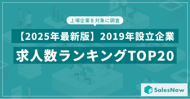 【2025年最新版】2019年設立企業の求人数ランキングTOP20を発表／SalesNow DBレポート