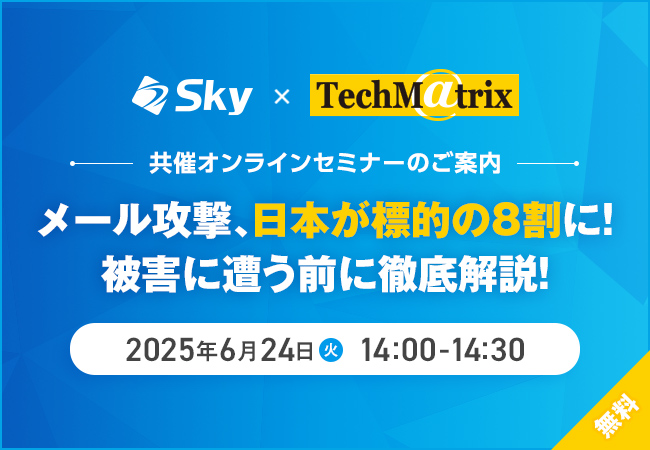 Ｓｋｙ株式会社 × テクマトリックス株式会社、共催セミナー「メール攻撃、日本が標的の8割に！被害に遭う前に徹底解説！」を開催いたします