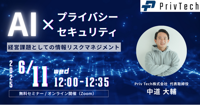 【Webセミナー】Priv Tech『経営課題としての情報リスクマネジメント：AI x プライバシー x セキュリティ』6月11日（水）12時開催