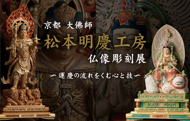 「大佛師 松本明慶工房 仏像彫刻展　～運慶の流れをくむ心と技～」