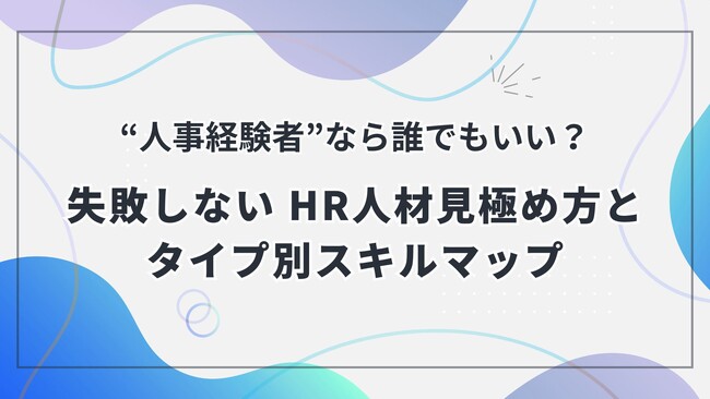 「“人事経験者”なら誰でもいい？」その採用、本当に大丈夫？ 失敗しないHR人材の見極め方を徹底解説した資料を無料公開！～採用ミスマッチを防ぐ「タイプ別スキルマップ」で、自社に最適なHR人材獲得を支援～