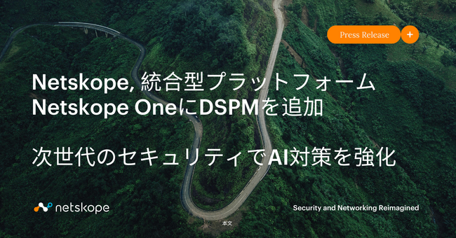 Netskope, 統合型プラットフォーム Netskope OneにDSPMを追加、次世代のセキュリティでAI対策を強化