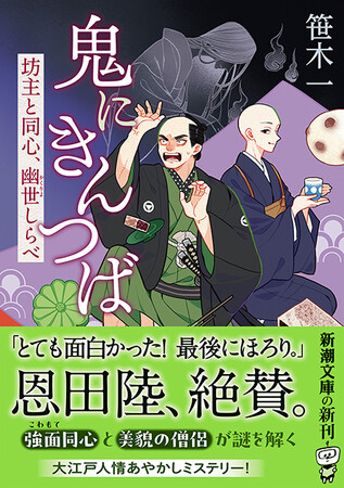 恩田陸、絶賛！ 大江戸人情ミステリー『鬼にきんつば　坊主と同心、幽世しらべ』（新潮文庫）が本日発売！！