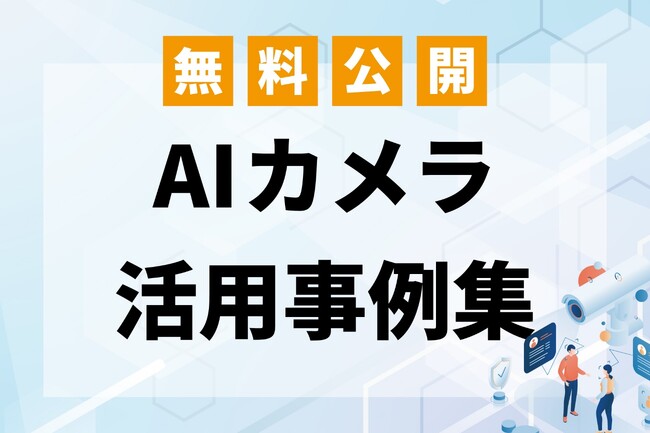 現場の課題解決に役立つ！AIカメラ活用事例集を無料公開～建設・店舗・ホテル・オフィス・交通など7業種の具体例を掲載～