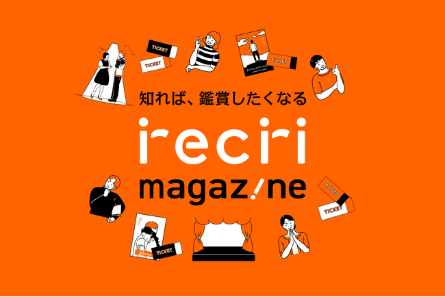 観劇初心者向け新メディア『recri magazine』誕生！ 舞台の魅力を伝えるインタビュー＆観劇ガイドを続々公開中