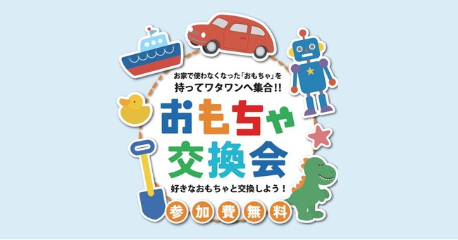 使わなくなったおもちゃが未来をつなぐ、ドキドキの1日！6月7日開催｜WHATAWON『おもちゃ交換会』