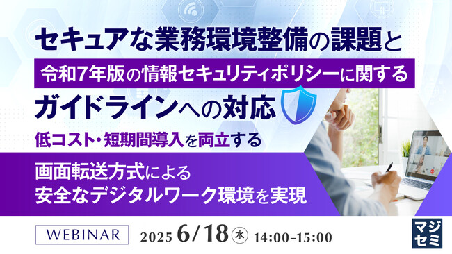 『セキュアな業務環境整備の課題と、令和7年版 の情報セキュリティポリシーに関するガイドラインへの対応』というテーマのウェビナーを開催
