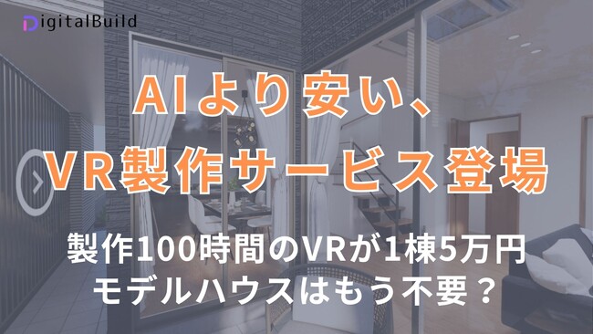 住宅業界に革命。VR製作100時間・AIより安いサービスを「1棟5万円」で提供開始。モデルハウスはもう不要？【国内最安】