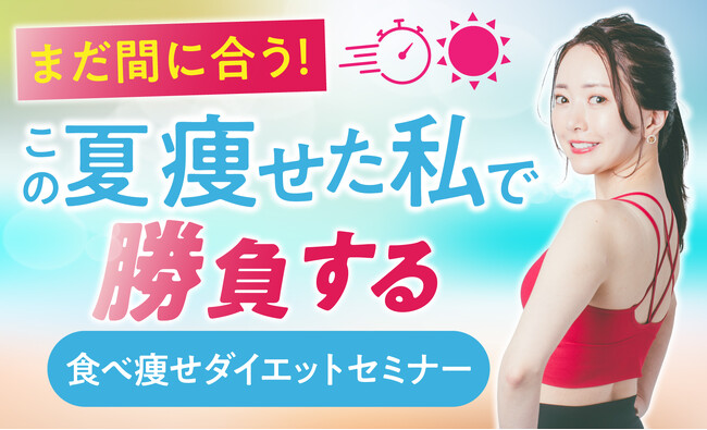 【受講実績4000人以上！】この夏「痩せた私」で勝負する！食べ痩せダイエットオンラインセミナー開催決定！