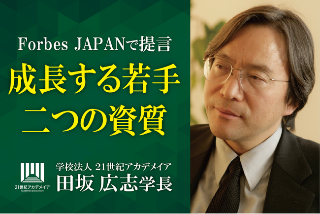 将来、大きく成長し活躍する人材が必ず持っている「二つの資質」とは何か？　永年、多くの人材を育成してきた、２１世紀アカデメイア・田坂広志学長が、『Forbes JAPAN』で、その資質を語る