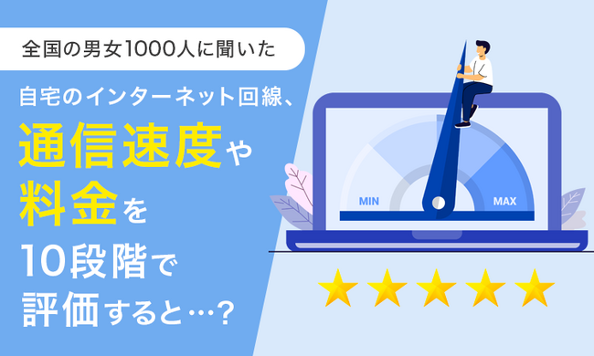 【全国の男女1000人に聞いた】自宅のインターネット回線、通信速度や料金を10段階で評価すると…？