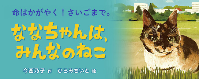 【新刊情報】「地域ねこ」を通じて、命の大切さを考える、実話をもとにした絵童話『ななちゃんは、みんなのねこ』（今西乃子・作／ひろみちいと・絵）発売！