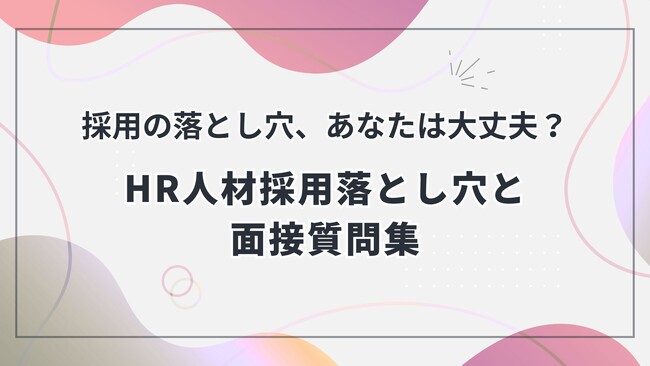 HR人材採用のミスマッチを防ぐ秘訣とは？採用担当者向け「HR人材採用の落とし穴と面接質問集」を無料公開！～企業の成長フェーズに応じた「スキル評価マトリクス」と実践的な「面接質問集」で採用成功を支援～