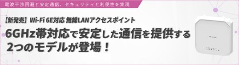 【新発売】6GHz帯対応で電波干渉回避、セキュリティ・ 利便性を兼ね備えた無線LANアクセスポイント2機種登場 ～Wi-Fi 6E対応、アンテナ内蔵型新モデルが公共施設などに安定した通信を提供～