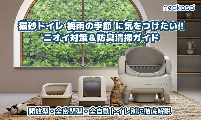 【梅雨の猫トイレ臭にお悩みの方必見】Neakasaが教える、猫トイレ臭を防ぐタイプ別ガイド～自動トイレ・消臭グッズが最大30%OFF！お得な初夏SALE実施中～