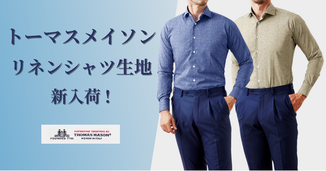 オーダースーツ専門店「グローバルスタイル」にトーマスメイソンから【リネン】のオーダーシャツ生地が新入荷！吸水性と通気性に優れた素材でこれからの暑い時期におすすめ