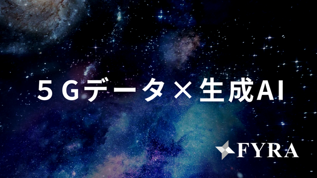 FYRA、シードラウンド追加調達を完了 - 5Gデータ×生成AIの社会実装へ向け実証実験パートナーを募集
