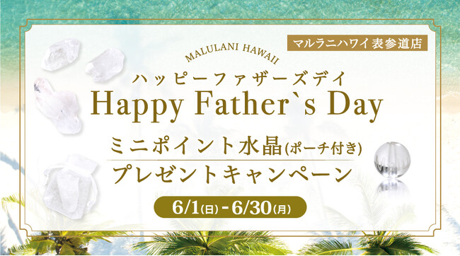 【6月限定】ポイント水晶プレゼントキャンペーン♪「Happy Father's Day」、ハワイ発パワーストーンブランド「マルラニハワイ」表参道店にて開催！