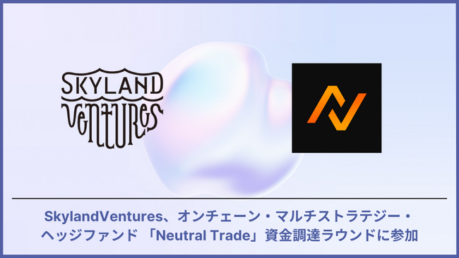 SkylandVentures、オンチェーン・マルチストラテジー・ヘッジファンド 「Neutral Trade」の資金調達ラウンドに参加