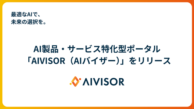 最適なAIで、未来の選択を。AI製品・サービス特化型ポータル「AIVISOR（AIバイザー）」をリリース