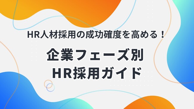 「採用の失敗は“企業フェーズとのミスマッチ”が原因だった？」HR人材採用の成功確度を高める「企業フェーズ別 HR採用ガイド」を公開！～自社の成長段階に最適なHR戦略で、組織成長を加速～
