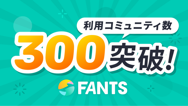 オンラインコミュニティでの収益化を実現する「FANTS」、利用コミュニティ数が300社を突破