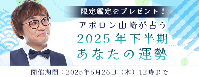 2025年下半期の運勢｜アポロン山崎が算命学で占う2025年下半期あなたの運勢。公式占いサイトにてキャンペーン限定の鑑定がもらえる『2025年下半期あなたの運勢キャンペーン』を実施中