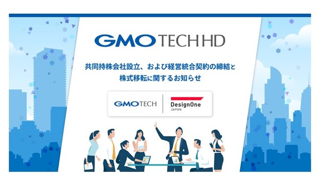 GMO TECHとデザインワン・ジャパンの共同持株会社「GMO TECHホールディングス株式会社」の設立、および経営統合契約の締結と株式移転に関するお知らせ