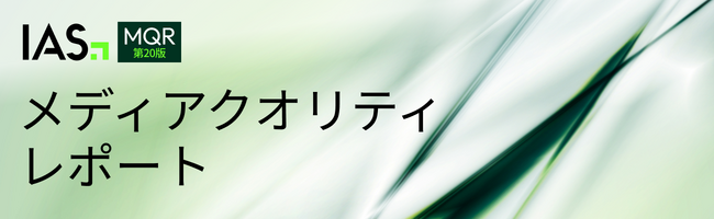 IAS、第20版「メディアクオリティ レポート（MQR）」を発表。アドフラウドが増加する中、防止対策が広告予算の保護と成果向上を実現