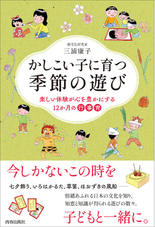 七夕飾り、いろはかるた、草笛、ほおずきの風船――行事を子育てに活かす「行事育」にもぴったりの「季節の遊び」を、和文化研究家がまとめました！