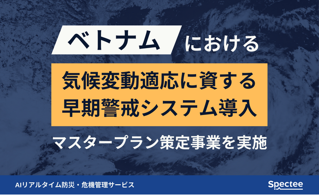 Spectee、ベトナムにおける気候変動適応に資する早期警戒システム導入のマスタープラン策定事業を実施