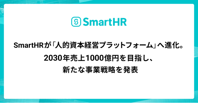 SmartHRが「人的資本経営プラットフォーム」へ進化。2030年売上1000億円を目指し、新たな事業戦略を発表