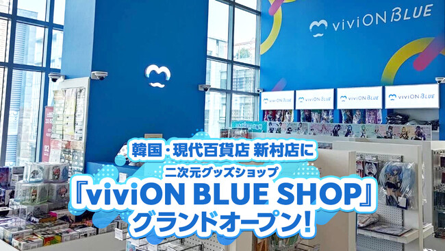 株式会社viviON、韓国・現代百貨店 新村店U-PLEX館12階に初の海外店舗二次元専門グッズショップ「viviON BLUE SHOP with ILLUSTAR」をグランドオープン！