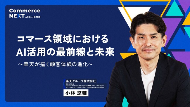 【楽天グループ 常務執行役員 小林悠輔氏が『AI×コマース』を語る】オンラインセミナーイベント「Commerce NEXT」＜6/26・27開催・参加無料＞