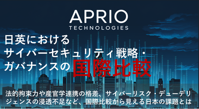 「日英におけるサイバーセキュリティ戦略・ガバナンスの国際比較」 ～国際比較から日本の法的拘束力や産官学連携の格差、サイバーリスク・デューデリジェンスの浸透不足が明らかに～
