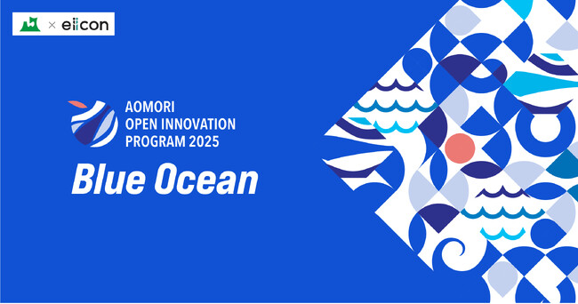 【 青森県 × eiicon 】二期目が始動！AOMORI OPEN INNOVATION PROGRAM 2025 「Blue Ocean」 県内企業向け「プログラム説明会＆OIセミナー」参加者募集