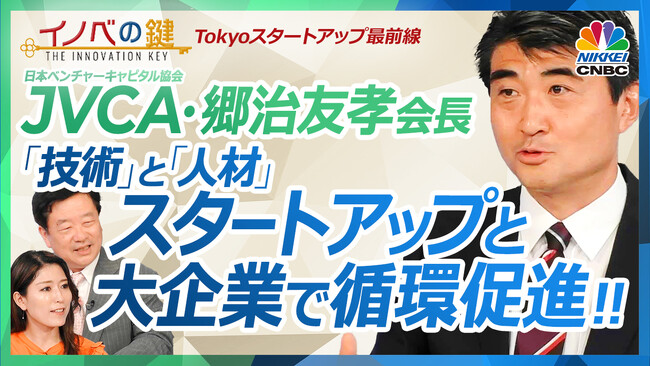 【スタートアップと大企業で「技術」と「人材」の循環を促進】日本ベンチャーキャピタル協会の郷治友孝会長が出演した日経CNBC「イノベの鍵」をYouTubeで配信！