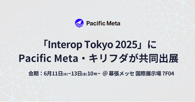 Pacific Meta、キリフダと共同で「Interop Tokyo 2025」に出展