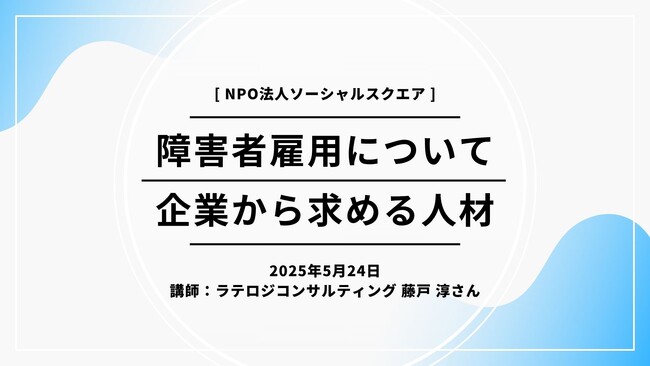 【外部講師】5月24日(土) SOCIALSQUARE4拠点合同カリキュラム実施　企業視点からの障害者雇用について
