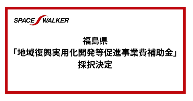 SPACE WALKER、福島県「地域復興実用化開発等促進事業費補助金」に採択決定