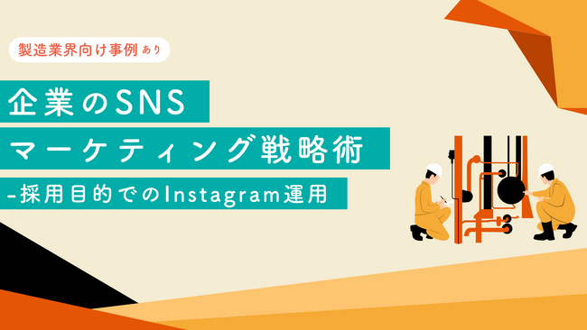 【製造業界向け事例あり】 企業のSNSマーケティング戦略術-採用目的でのInstagram運用